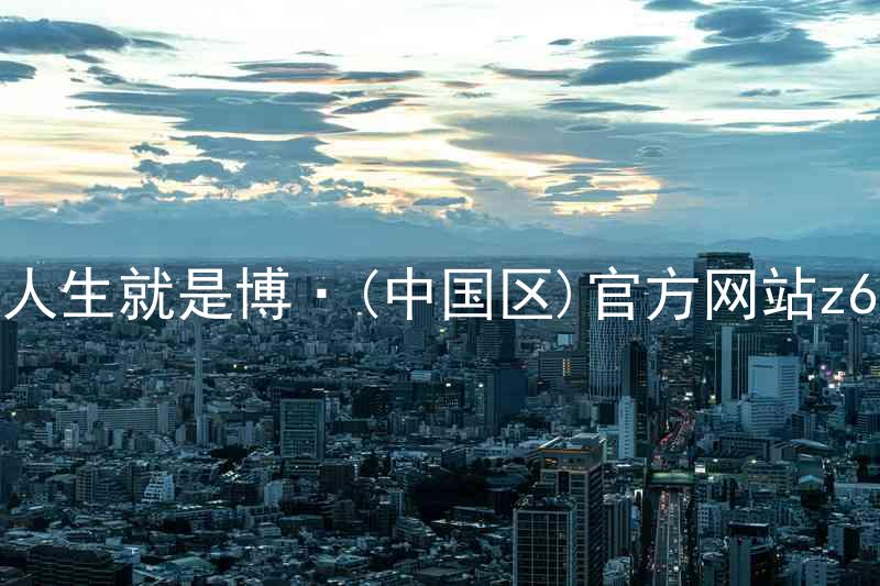 人生就是博·(中国区)官方网站z6