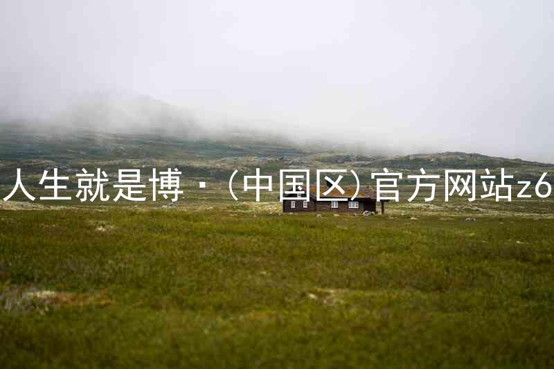 人生就是博·(中国区)官方网站z6