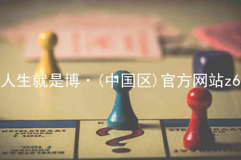 人生就是博·(中国区)官方网站z6